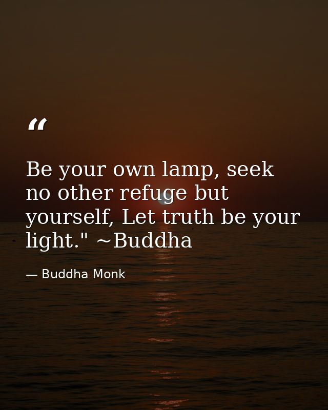 Be your own lamp, seek no other refuge but yourself, Let truth be your light." ~Buddha — Buddha Monk