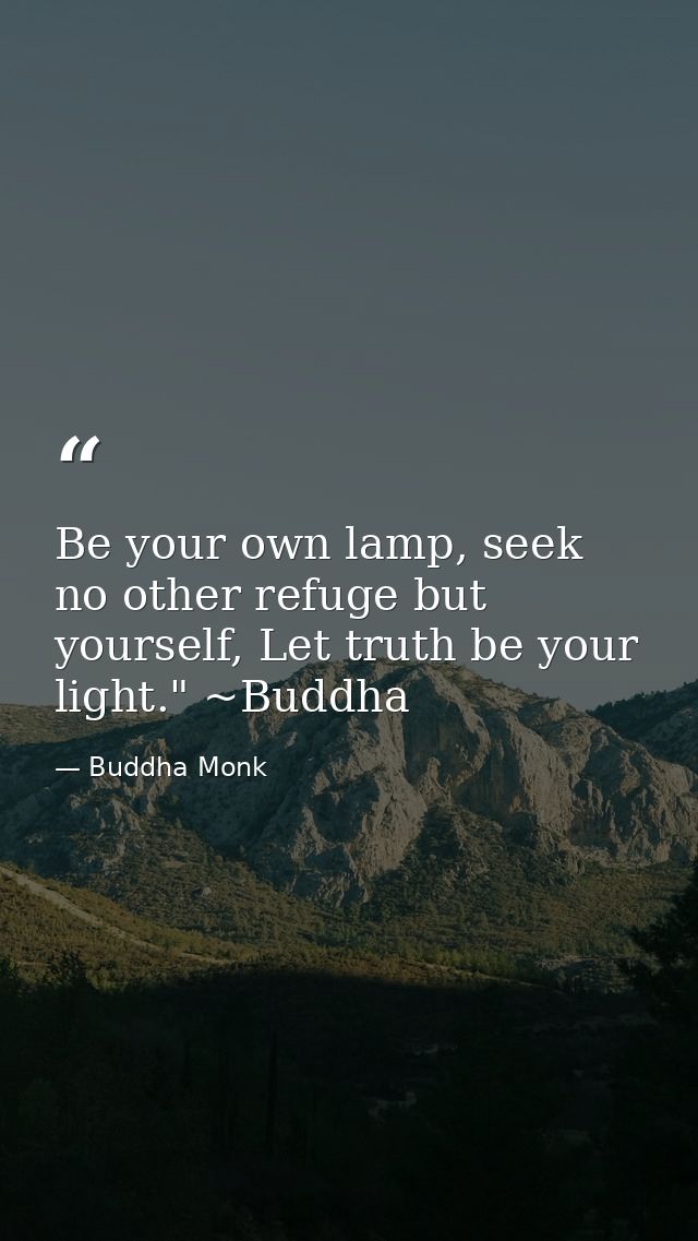 Be your own lamp, seek no other refuge but yourself, Let truth be your light." ~Buddha — Buddha Monk
