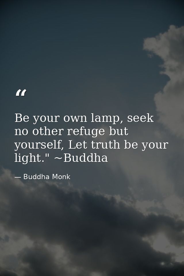 Be your own lamp, seek no other refuge but yourself, Let truth be your light." ~Buddha — Buddha Monk