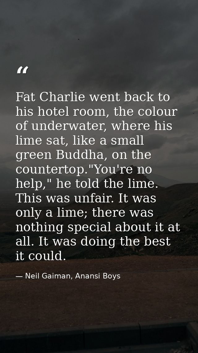 Fat Charlie went back to his hotel room, the colour of underwater, where his lime sat, like a small green Buddha, on the — Neil Gaiman, Anansi Boys