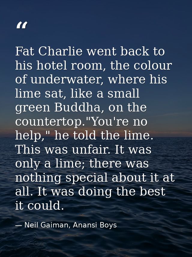 Fat Charlie went back to his hotel room, the colour of underwater, where his lime sat, like a small green Buddha, on the — Neil Gaiman, Anansi Boys