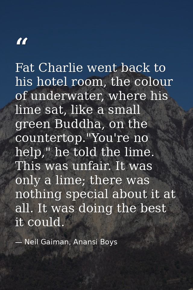 Fat Charlie went back to his hotel room, the colour of underwater, where his lime sat, like a small green Buddha, on the — Neil Gaiman, Anansi Boys