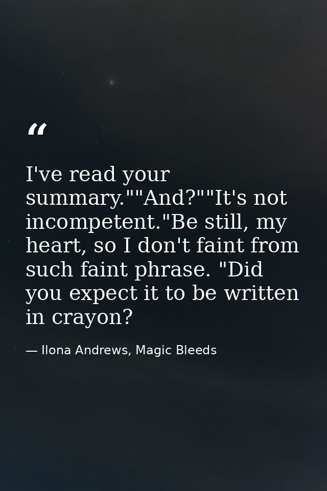 I've read your summary.""And?""It's not incompetent."Be still, my heart, so I don't faint from such faint phrase. "Did y — Ilona Andrews, Magic Bleeds