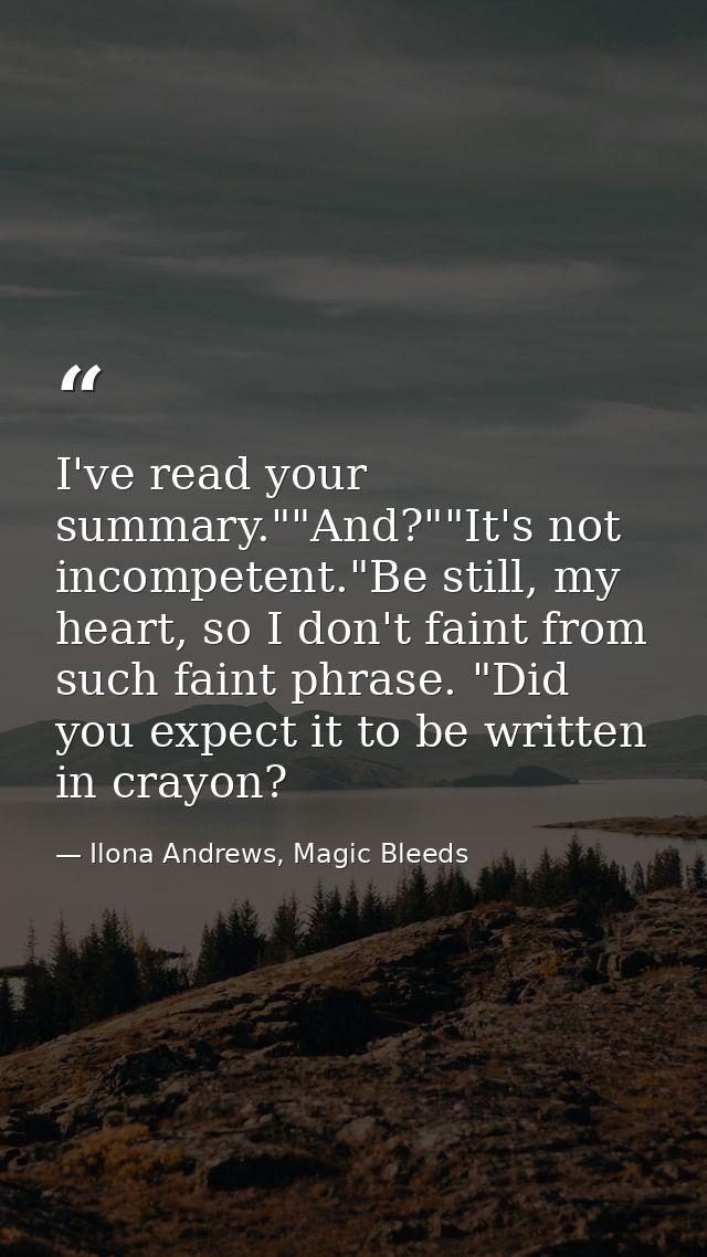 I've read your summary.""And?""It's not incompetent."Be still, my heart, so I don't faint from such faint phrase. "Did y — Ilona Andrews, Magic Bleeds