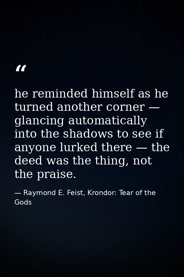 he reminded himself as he turned another corner — glancing automatically into the shadows to see if anyone lurked there  — Raymond E. Feist, Krondor: Tear of the Gods