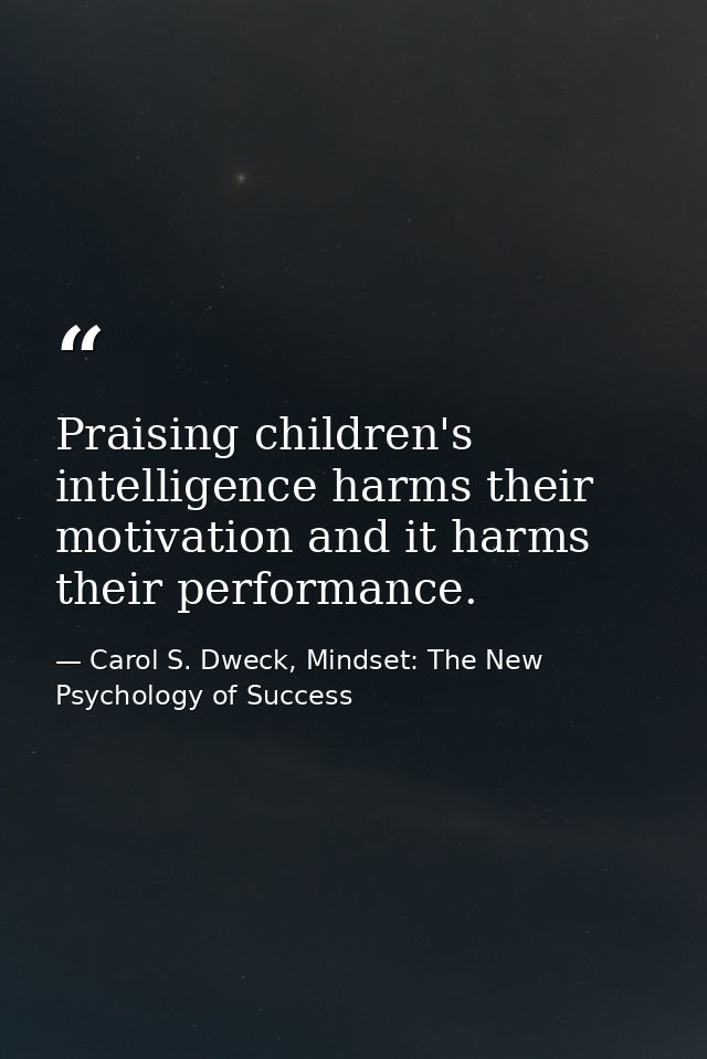 Praising children's intelligence harms their motivation and it harms their performance. — Carol S. Dweck, Mindset: The New Psychology of Success