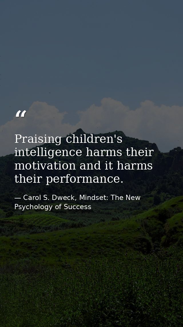 Praising children's intelligence harms their motivation and it harms their performance. — Carol S. Dweck, Mindset: The New Psychology of Success