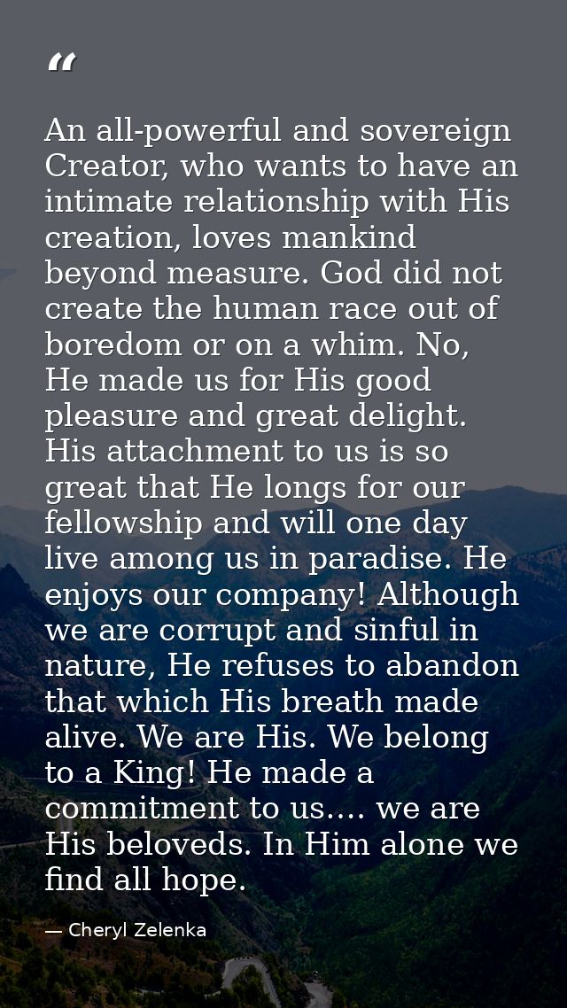 An all-powerful and sovereign Creator, who wants to have an intimate relationship with His creation, loves mankind beyon — Cheryl Zelenka