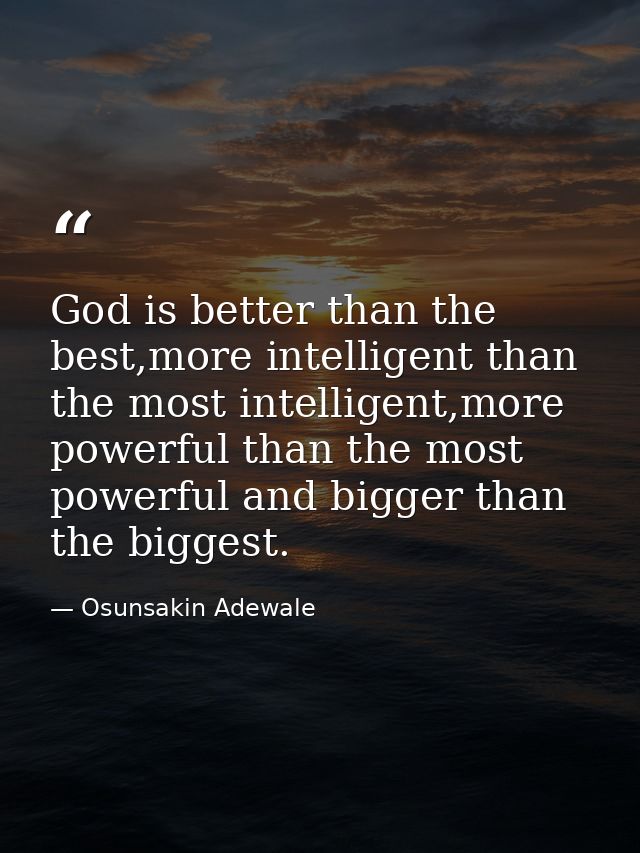 God is better than the best,more intelligent than the most intelligent,more powerful than the most powerful and bigger t — Osunsakin Adewale