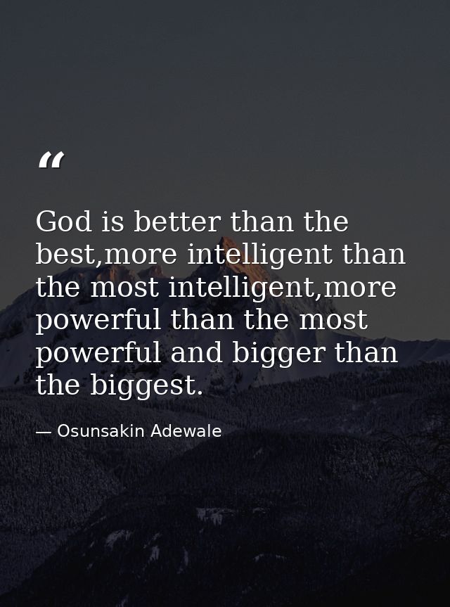 God is better than the best,more intelligent than the most intelligent,more powerful than the most powerful and bigger t — Osunsakin Adewale
