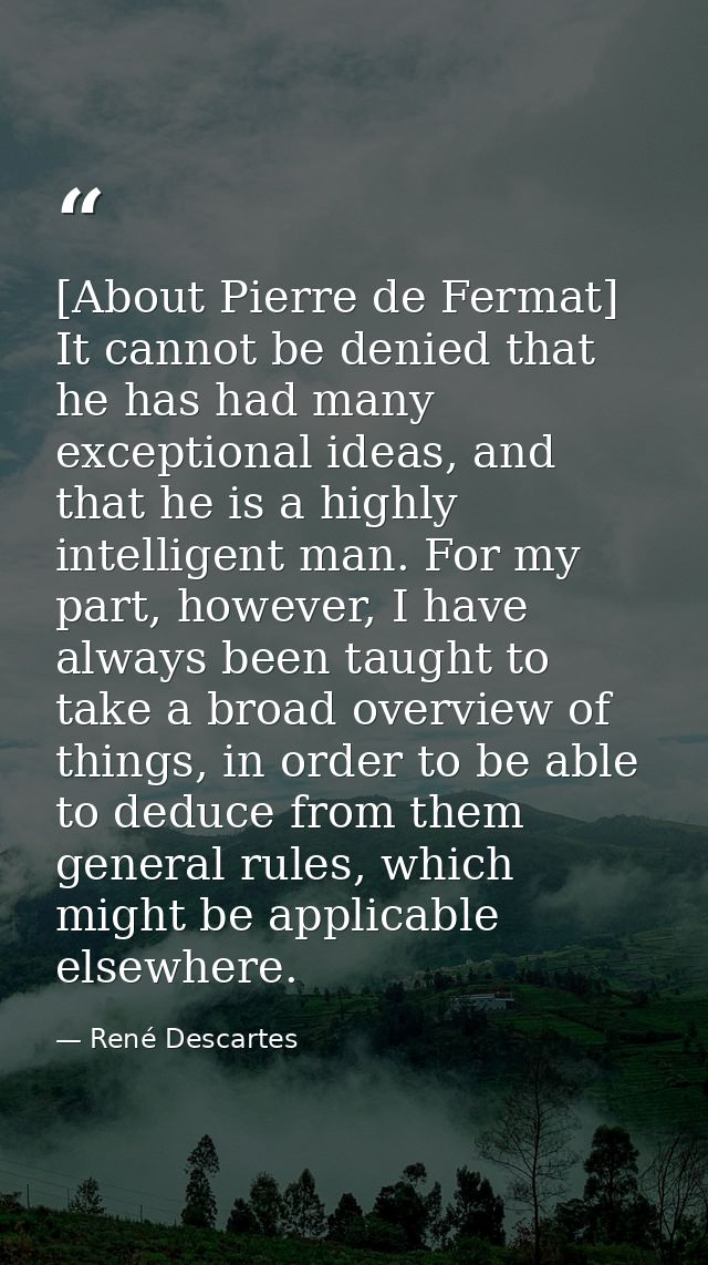 [About Pierre de Fermat] It cannot be denied that he has had many exceptional ideas, and that he is a highly intelligent — René Descartes
