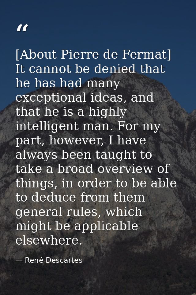 [About Pierre de Fermat] It cannot be denied that he has had many exceptional ideas, and that he is a highly intelligent — René Descartes