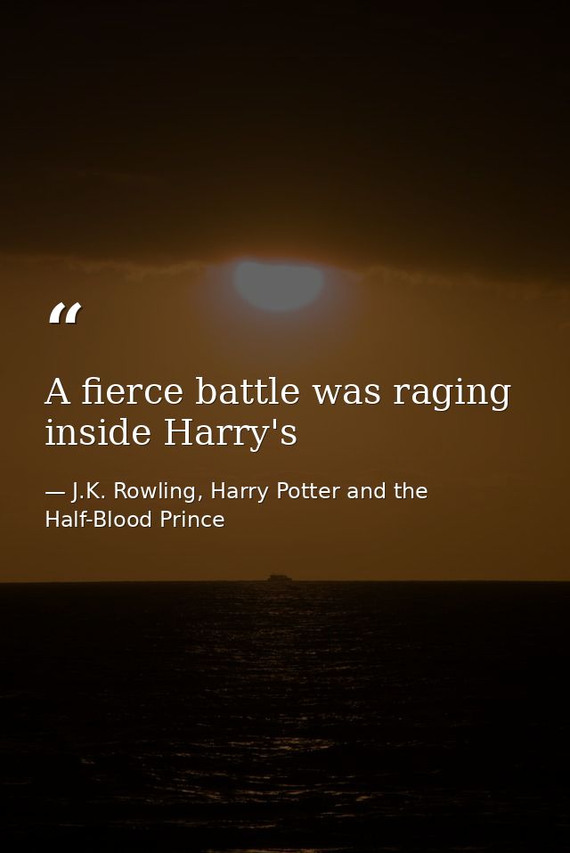 A fierce battle was raging inside Harry's — J.K. Rowling, Harry Potter and the Half-Blood Prince