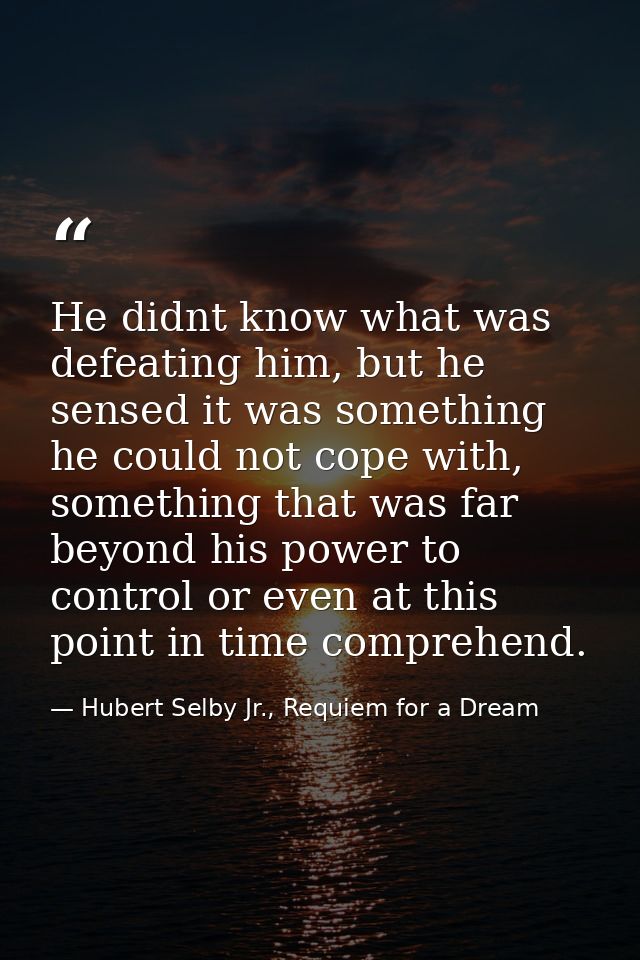 He didnt know what was defeating him, but he sensed it was something he could not cope with, something that was far beyo — Hubert Selby Jr., Requiem for a Dream