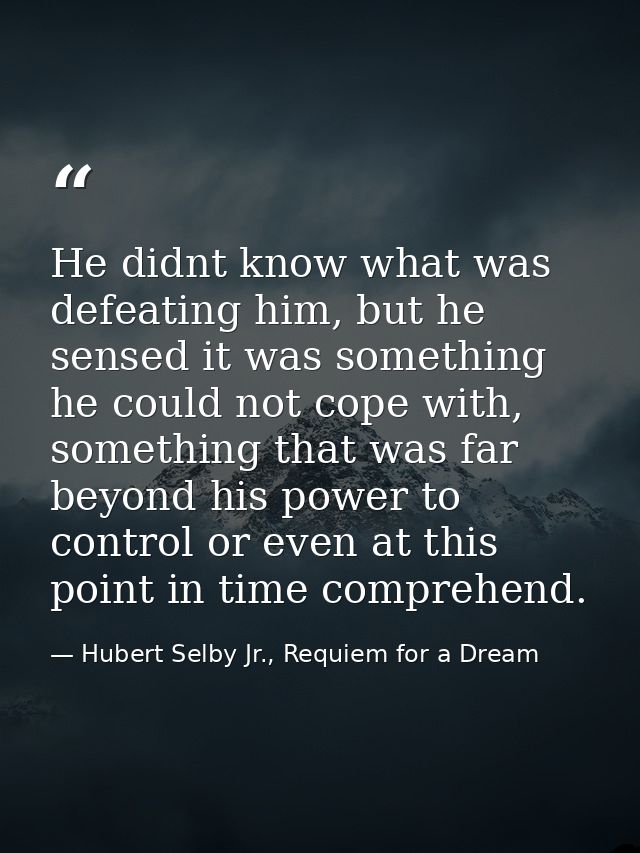 He didnt know what was defeating him, but he sensed it was something he could not cope with, something that was far beyo — Hubert Selby Jr., Requiem for a Dream
