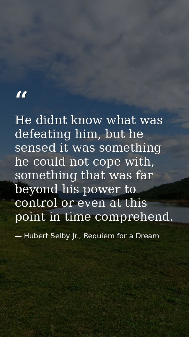 He didnt know what was defeating him, but he sensed it was something he could not cope with, something that was far beyo — Hubert Selby Jr., Requiem for a Dream