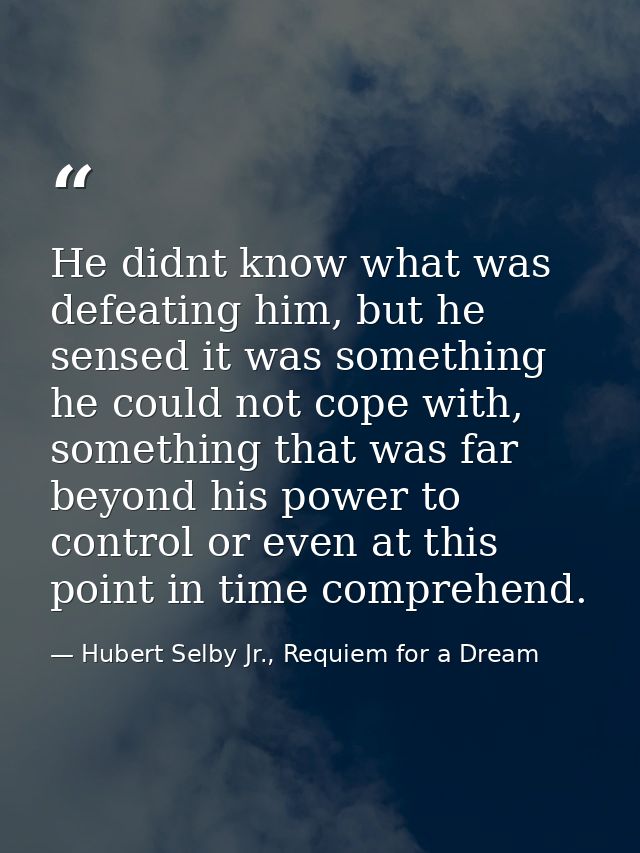 He didnt know what was defeating him, but he sensed it was something he could not cope with, something that was far beyo — Hubert Selby Jr., Requiem for a Dream