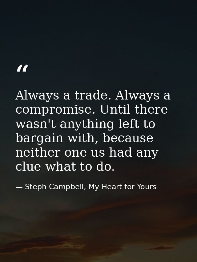 Always a trade. Always a compromise. Until there wasn't anything left to bargain with, because neither one us had any cl — Steph Campbell, My Heart for Yours