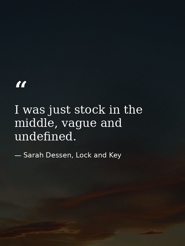 I was just stock in the middle, vague and undefined. — Sarah Dessen, Lock and Key