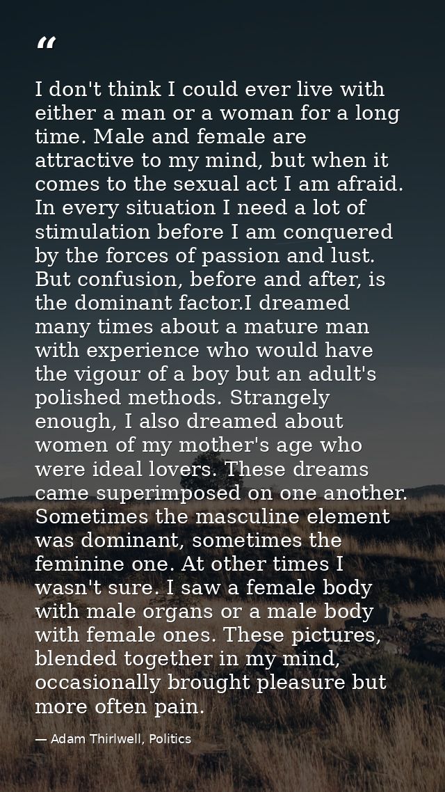 I don't think I could ever live with either a man or a woman for a long time. Male and female are attractive to my mind, — Adam Thirlwell, Politics