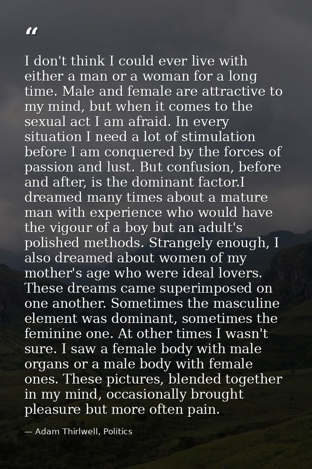 I don't think I could ever live with either a man or a woman for a long time. Male and female are attractive to my mind, — Adam Thirlwell, Politics