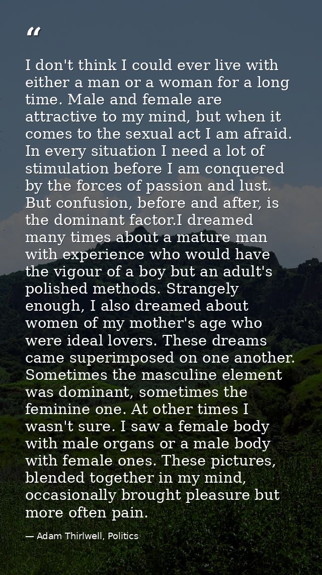 I don't think I could ever live with either a man or a woman for a long time. Male and female are attractive to my mind, — Adam Thirlwell, Politics