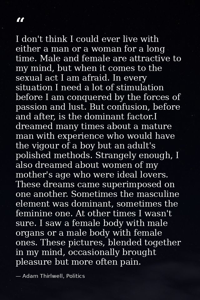 I don't think I could ever live with either a man or a woman for a long time. Male and female are attractive to my mind, — Adam Thirlwell, Politics