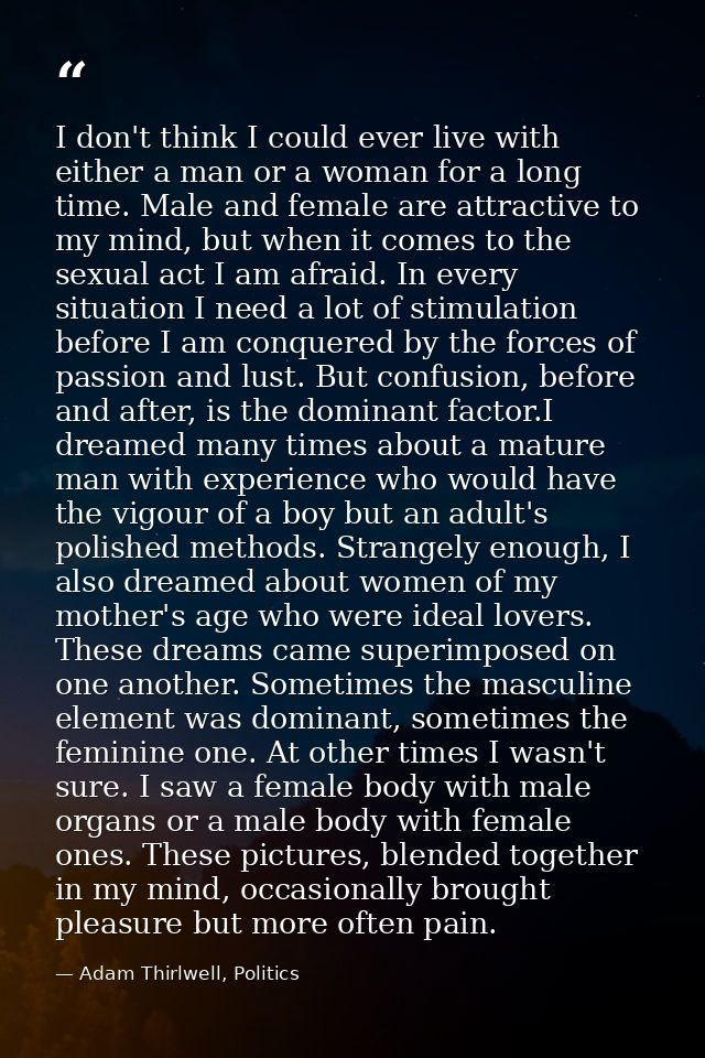 I don't think I could ever live with either a man or a woman for a long time. Male and female are attractive to my mind, — Adam Thirlwell, Politics