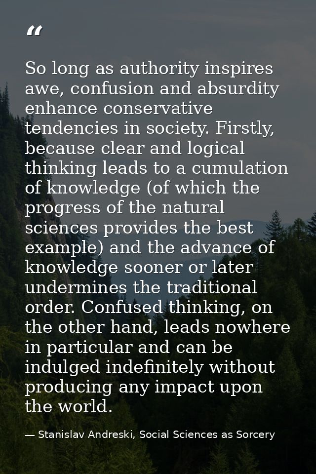 So long as authority inspires awe, confusion and absurdity enhance conservative tendencies in society. Firstly, because  — Stanislav Andreski, Social Sciences as Sorcery