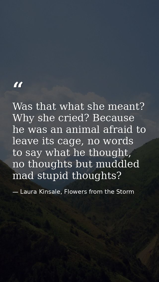 Was that what she meant? Why she cried? Because he was an animal afraid to leave its cage, no words to say what he thoug — Laura Kinsale, Flowers from the Storm