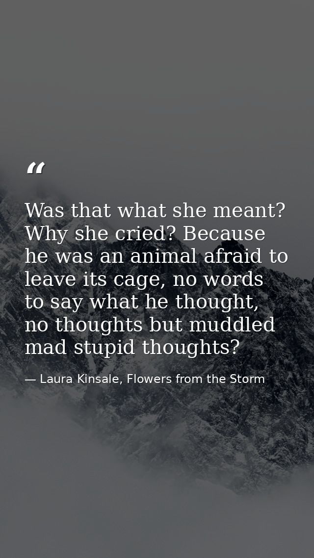 Was that what she meant? Why she cried? Because he was an animal afraid to leave its cage, no words to say what he thoug — Laura Kinsale, Flowers from the Storm