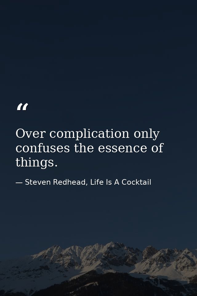 Over complication only confuses the essence of things. — Steven Redhead, Life Is A Cocktail