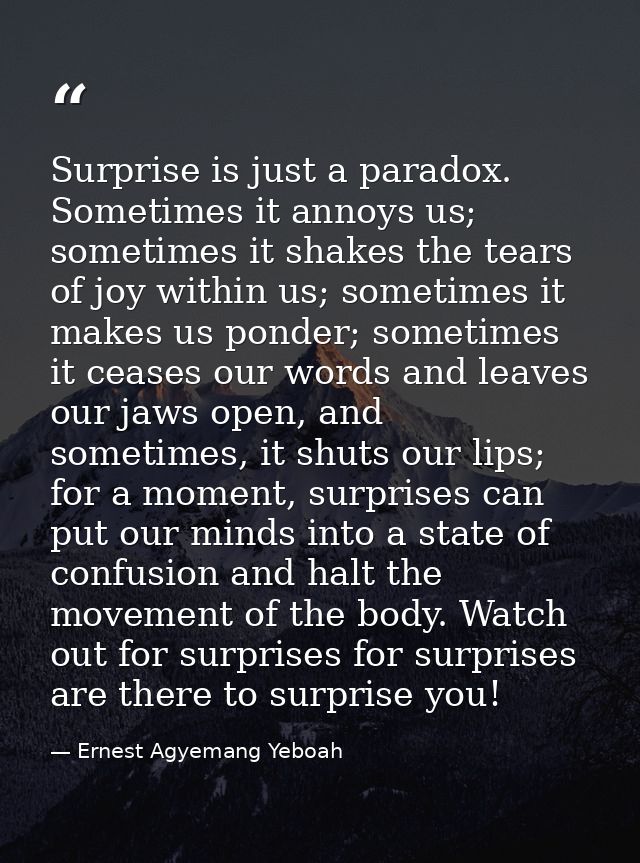 Surprise is just a paradox. Sometimes it annoys us; sometimes it shakes the tears of joy within us; sometimes it makes u — Ernest Agyemang Yeboah