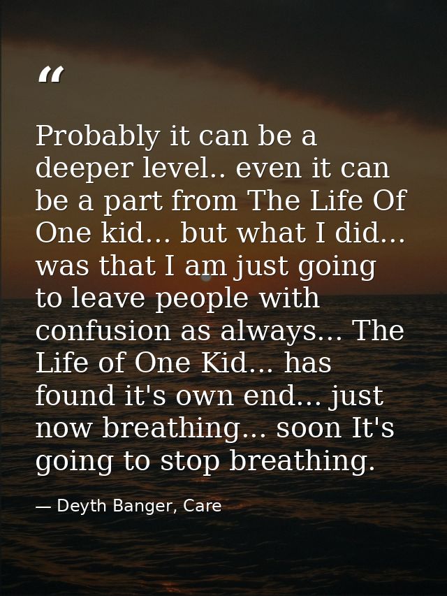Probably it can be a deeper level.. even it can be a part from The Life Of One kid... but what I did... was that I am ju — Deyth Banger, Care