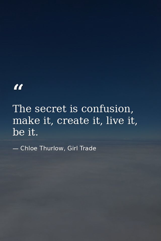The secret is confusion, make it, create it, live it, be it. — Chloe Thurlow, Girl Trade