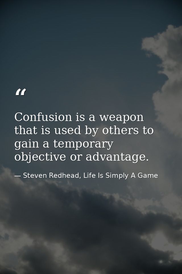 Confusion is a weapon that is used by others to gain a temporary objective or advantage. — Steven Redhead, Life Is Simply A Game