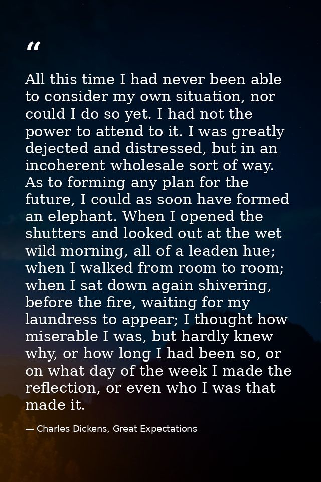 All this time I had never been able to consider my own situation, nor could I do so yet. I had not the power to attend t — Charles Dickens, Great Expectations
