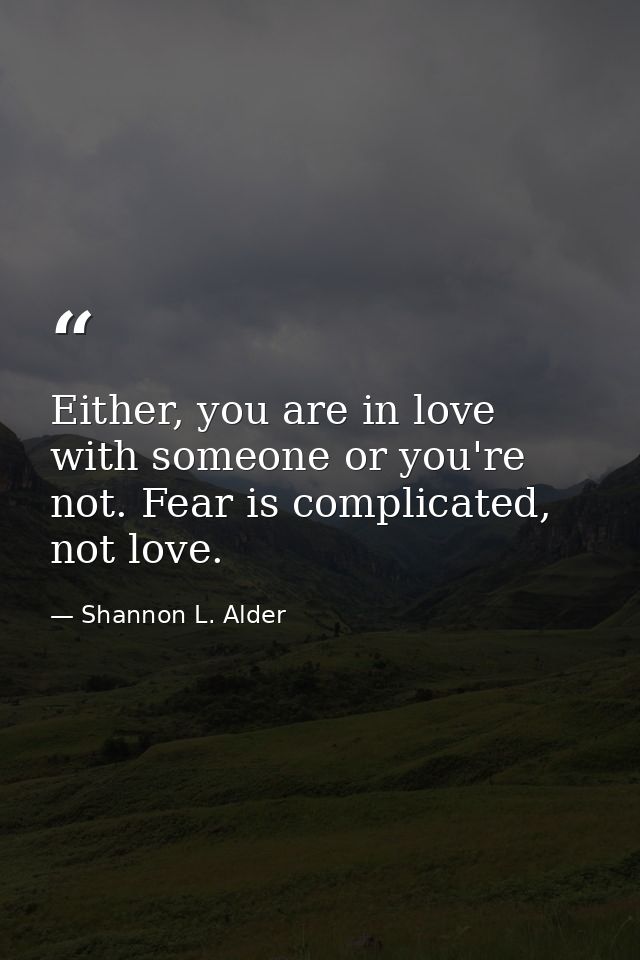Either, you are in love with someone or you're not. Fear is complicated, not love. — Shannon L. Alder