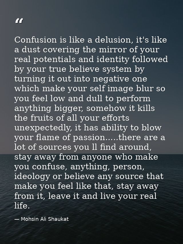 Confusion is like a delusion, it's like a dust covering the mirror of your real potentials and identity followed by your — Mohsin Ali Shaukat