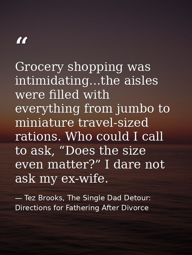 Grocery shopping was intimidating...the aisles were filled with everything from jumbo to miniature travel-sized rations. — Tez Brooks, The Single Dad Detour: Directions for Fathering After Divorce