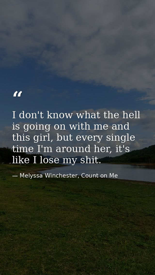 I don't know what the hell is going on with me and this girl, but every single time I'm around her, it's like I lose my  — Melyssa Winchester, Count on Me