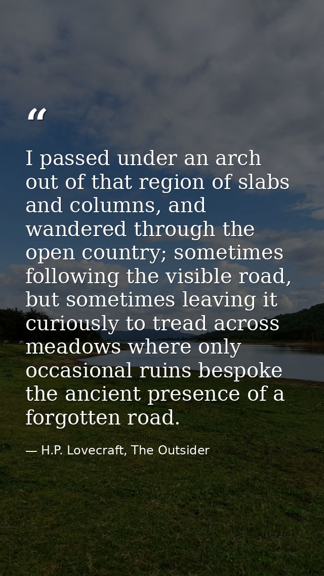 I passed under an arch out of that region of slabs and columns, and wandered through the open country; sometimes followi — H.P. Lovecraft, The Outsider