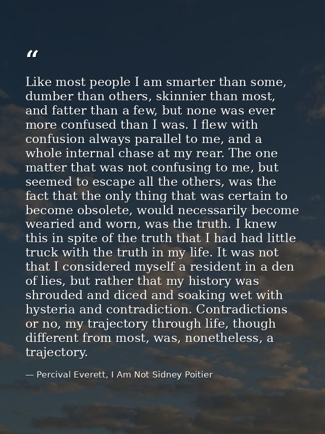 Like most people I am smarter than some, dumber than others, skinnier than most, and fatter than a few, but none was eve — Percival Everett, I Am Not Sidney Poitier