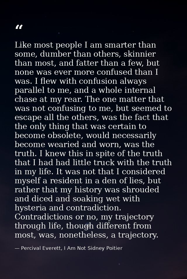 Like most people I am smarter than some, dumber than others, skinnier than most, and fatter than a few, but none was eve — Percival Everett, I Am Not Sidney Poitier