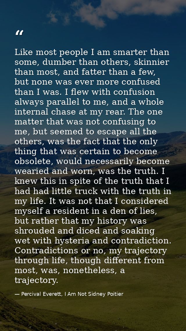 Like most people I am smarter than some, dumber than others, skinnier than most, and fatter than a few, but none was eve — Percival Everett, I Am Not Sidney Poitier