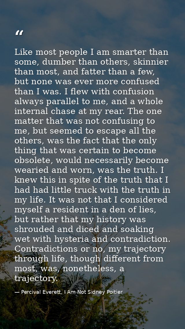 Like most people I am smarter than some, dumber than others, skinnier than most, and fatter than a few, but none was eve — Percival Everett, I Am Not Sidney Poitier