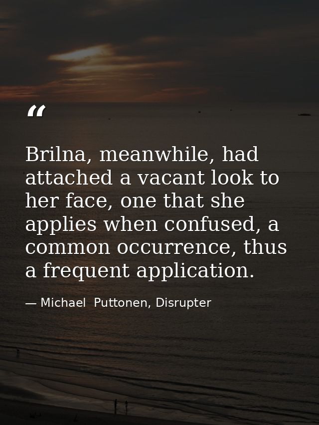 Brilna, meanwhile, had attached a vacant look to her face, one that she applies when confused, a common occurrence, thus — Michael  Puttonen, Disrupter