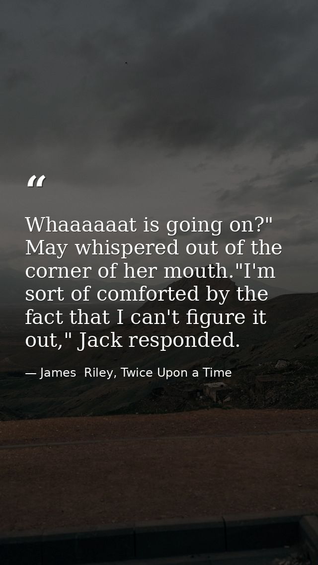 Whaaaaaat is going on?" May whispered out of the corner of her mouth."I'm sort of comforted by the fact that I can't fig — James  Riley, Twice Upon a Time
