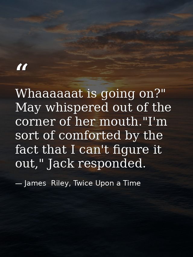 Whaaaaaat is going on?" May whispered out of the corner of her mouth."I'm sort of comforted by the fact that I can't fig — James  Riley, Twice Upon a Time