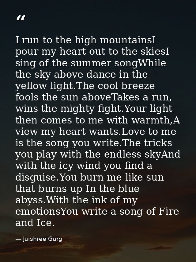 I run to the high mountainsI pour my heart out to the skiesI sing of the summer songWhile the sky above dance in the yel — Jaishree Garg